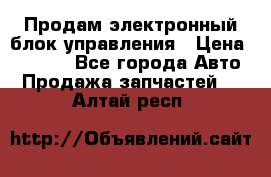 Продам электронный блок управления › Цена ­ 7 000 - Все города Авто » Продажа запчастей   . Алтай респ.